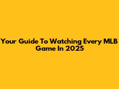 Your Guide To Watching Every MLB Game In 2025