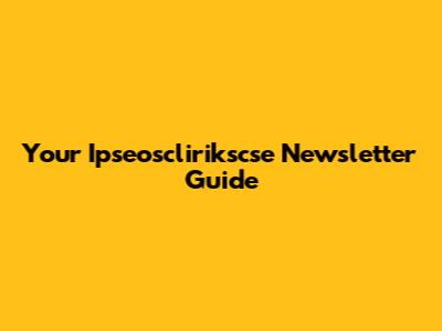 Your Ipseosclirikscse Newsletter Guide