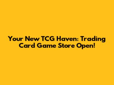 Your New TCG Haven: Trading Card Game Store Open!