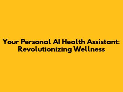 Your Personal AI Health Assistant: Revolutionizing Wellness