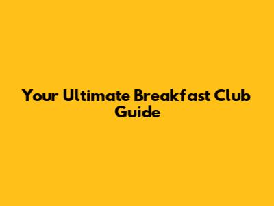 Your Ultimate Breakfast Club Guide