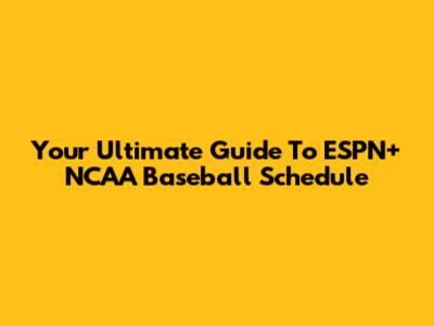 Your Ultimate Guide To ESPN+ NCAA Baseball Schedule