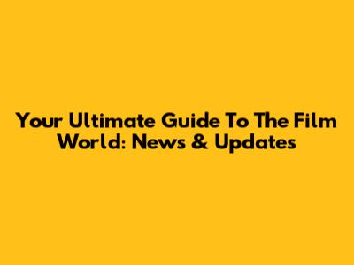 Your Ultimate Guide To The Film World: News & Updates