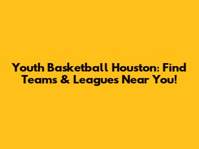 Youth Basketball Houston: Find Teams & Leagues Near You!