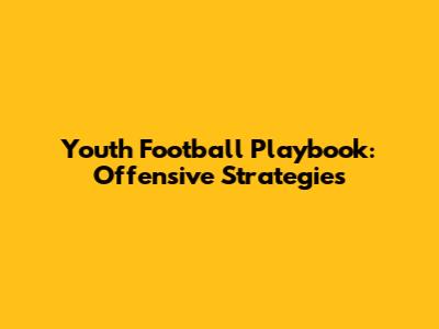 Youth Football Playbook: Offensive Strategies