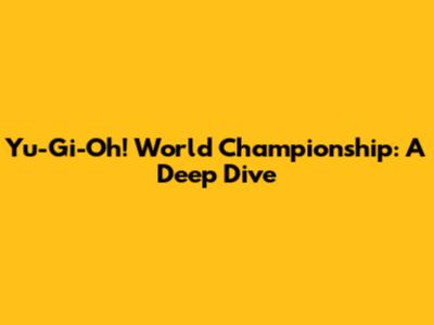 Yu-Gi-Oh! World Championship: A Deep Dive