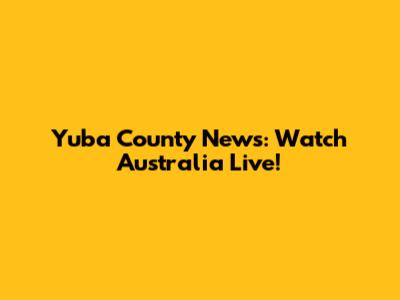 Yuba County News: Watch Australia Live!