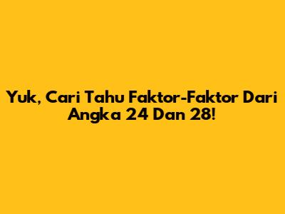 Yuk, Cari Tahu Faktor-Faktor Dari Angka 24 Dan 28!