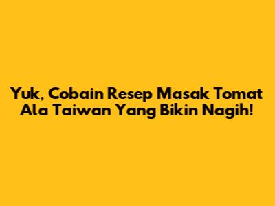 Yuk, Cobain Resep Masak Tomat Ala Taiwan Yang Bikin Nagih!