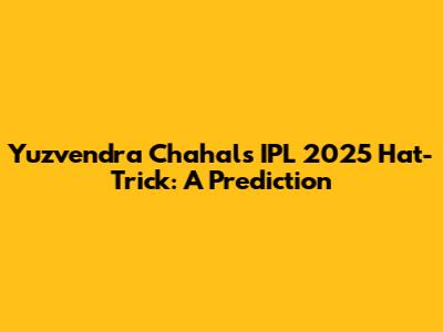 Yuzvendra Chahal's IPL 2025 Hat-Trick: A Prediction