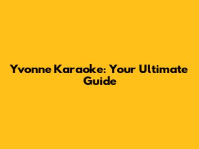 Yvonne Karaoke: Your Ultimate Guide