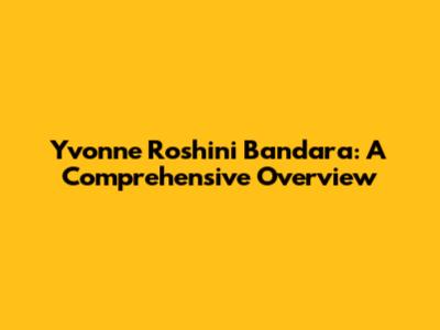 Yvonne Roshini Bandara: A Comprehensive Overview
