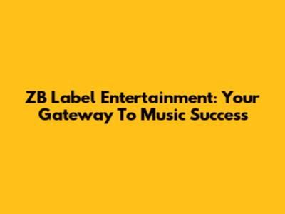 ZB Label Entertainment: Your Gateway To Music Success