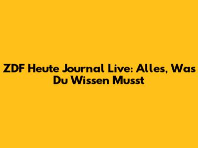 ZDF Heute Journal Live: Alles, Was Du Wissen Musst