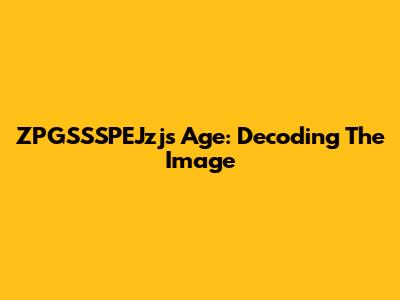 ZPGSSSPEJzj's Age: Decoding The Image