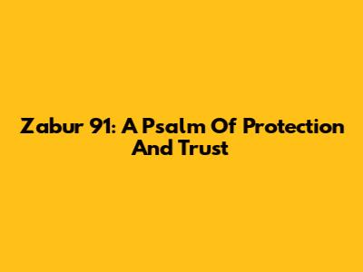 Zabur 91: A Psalm Of Protection And Trust