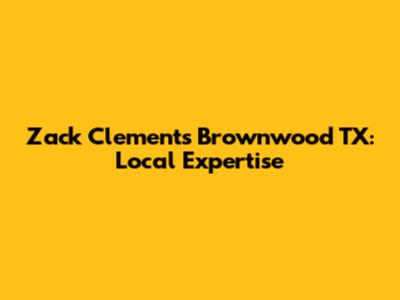Zack Clements Brownwood TX: Local Expertise