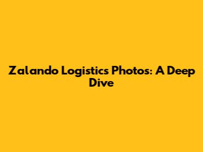 Zalando Logistics Photos: A Deep Dive