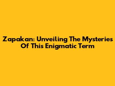 Zapakan: Unveiling The Mysteries Of This Enigmatic Term