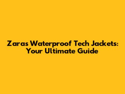 Zara's Waterproof Tech Jackets: Your Ultimate Guide