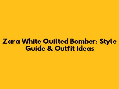 Zara White Quilted Bomber: Style Guide & Outfit Ideas