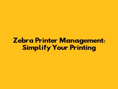 Zebra Printer Management: Simplify Your Printing