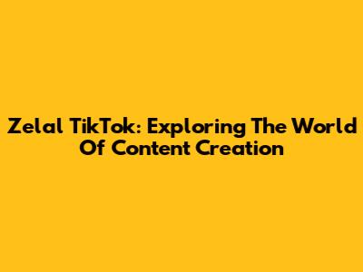Zelal TikTok: Exploring The World Of Content Creation