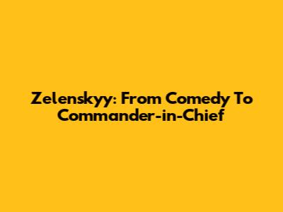 Zelenskyy: From Comedy To Commander-in-Chief