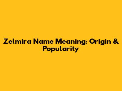 Zelmira Name Meaning: Origin & Popularity