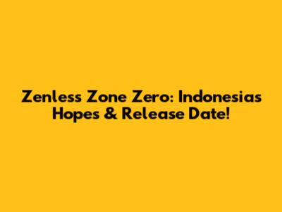 Zenless Zone Zero: Indonesia's Hopes & Release Date!