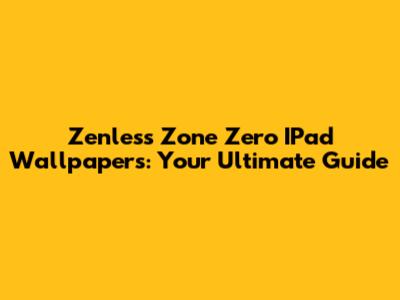 Zenless Zone Zero IPad Wallpapers: Your Ultimate Guide