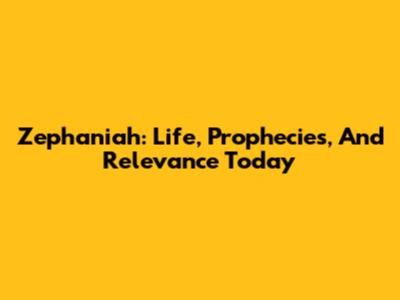 Zephaniah: Life, Prophecies, And Relevance Today