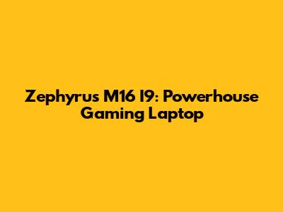 Zephyrus M16 I9: Powerhouse Gaming Laptop