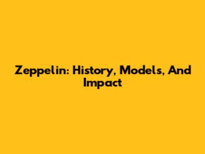 Zeppelin: History, Models, And Impact