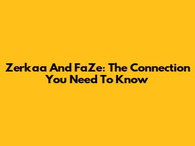 Zerkaa And FaZe: The Connection You Need To Know