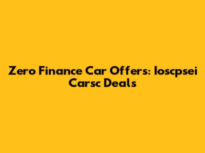 Zero Finance Car Offers: Ioscpsei Carsc Deals
