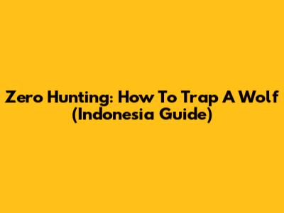 Zero Hunting: How To Trap A Wolf (Indonesia Guide)