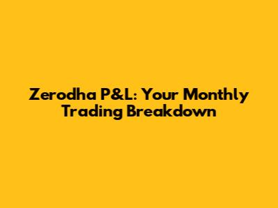 Zerodha P&L: Your Monthly Trading Breakdown
