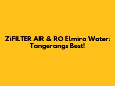 ZiFILTER AIR & RO Elmira Water: Tangerang's Best!