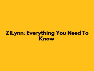 ZiLynn: Everything You Need To Know