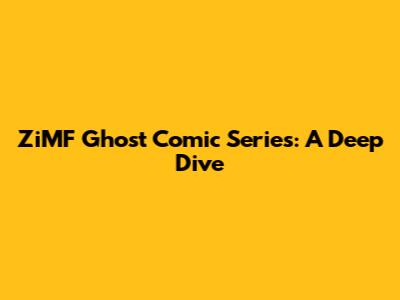 ZiMF Ghost Comic Series: A Deep Dive