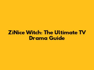 ZiNice Witch: The Ultimate TV Drama Guide