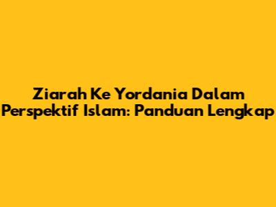 Ziarah Ke Yordania Dalam Perspektif Islam: Panduan Lengkap
