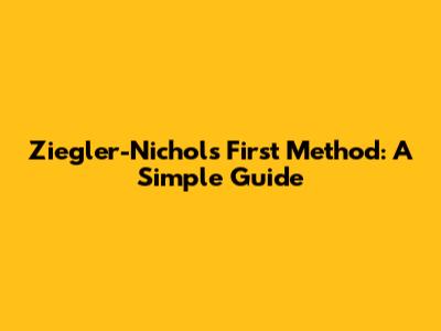 Ziegler-Nichols First Method: A Simple Guide