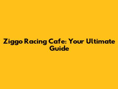 Ziggo Racing Cafe: Your Ultimate Guide