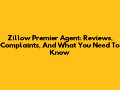 Zillow Premier Agent: Reviews, Complaints, And What You Need To Know