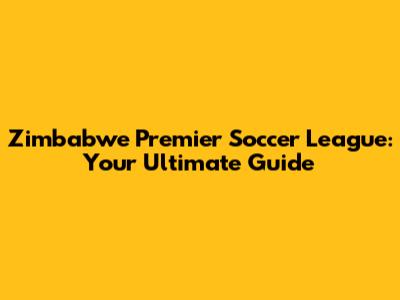Zimbabwe Premier Soccer League: Your Ultimate Guide