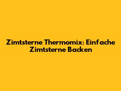 Zimtsterne Thermomix: Einfache Zimtsterne Backen