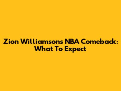 Zion Williamson's NBA Comeback: What To Expect