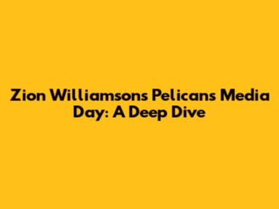 Zion Williamson's Pelicans Media Day: A Deep Dive